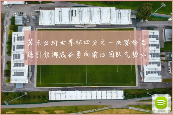 苏东分析世界杯四分之一决赛哈兰德引领挪威奋勇向前法国队气势如虹