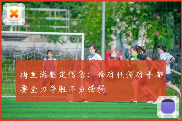 梅里诺坚定信念：面对任何对手都要全力争胜不分强弱