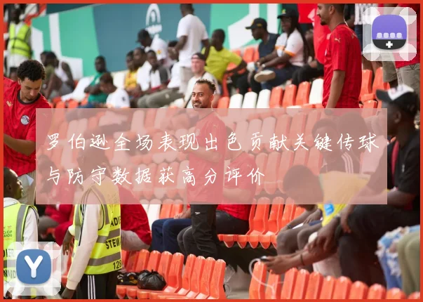 罗伯逊全场表现出色贡献关键传球与防守数据获高分评价