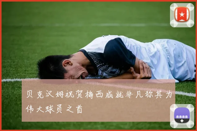 贝克汉姆祝贺梅西成就非凡称其为伟大球员之首
