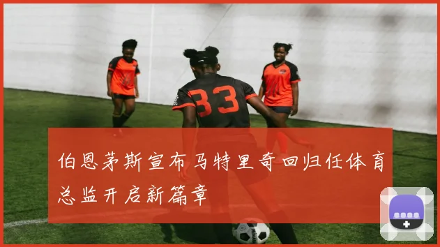 伯恩茅斯宣布马特里奇回归任体育总监开启新篇章